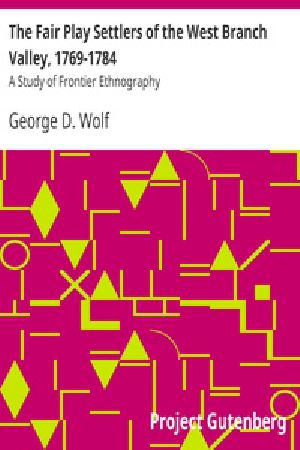 [Gutenberg 22471] • The Fair Play Settlers of the West Branch Valley, 1769-1784 / A Study of Frontier Ethnography